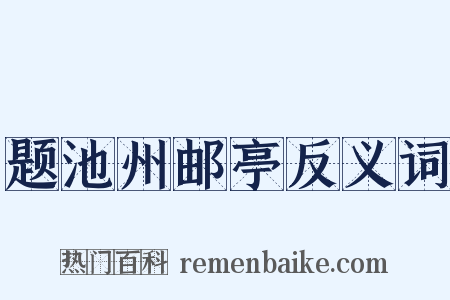 题池州邮亭反义词是什么意思的图片